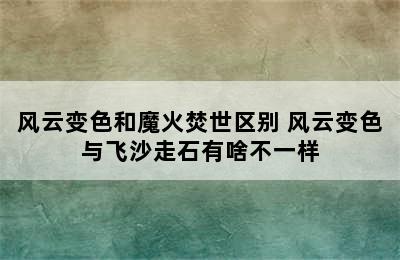 风云变色和魔火焚世区别 风云变色与飞沙走石有啥不一样